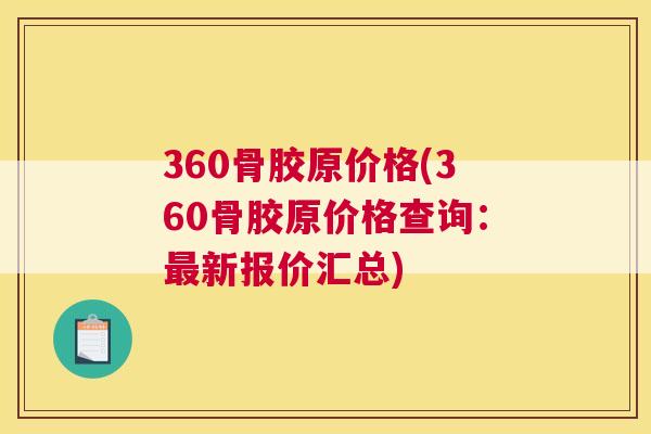 360骨胶原价格(360骨胶原价格查询：最新报价汇总)