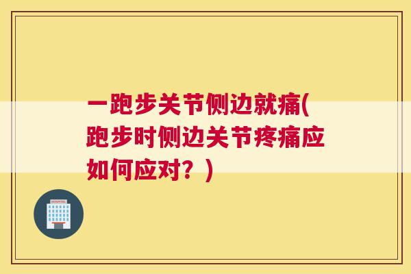 一跑步关节侧边就痛(跑步时侧边关节疼痛应如何应对？)