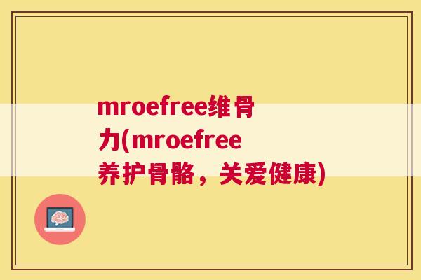 mroefree维骨力(mroefree养护骨骼，关爱健康)