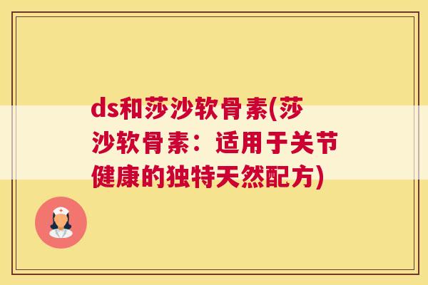 ds和莎沙软骨素(莎沙软骨素：适用于关节健康的独特天然配方)