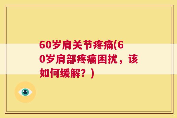 60岁肩关节疼痛(60岁肩部疼痛困扰，该如何缓解？)