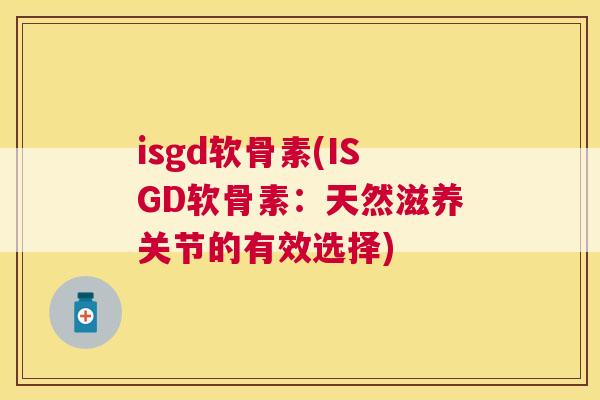 isgd软骨素(ISGD软骨素：天然滋养关节的有效选择)