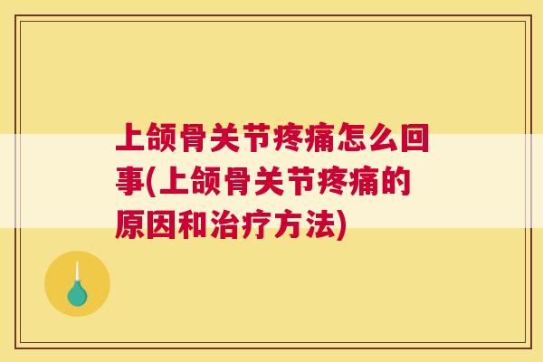 上颌骨关节疼痛怎么回事(上颌骨关节疼痛的原因和治疗方法)