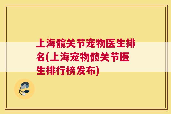 上海髋关节宠物医生排名(上海宠物髋关节医生排行榜发布)