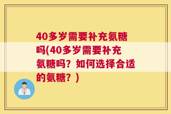 40多岁需要补充氨糖吗(40多岁需要补充氨糖吗？如何选择合适的氨糖？)