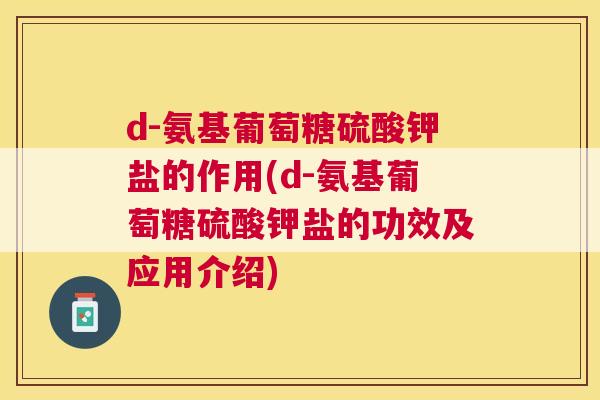 d-氨基葡萄糖硫酸钾盐的作用(d-氨基葡萄糖硫酸钾盐的功效及应用介绍)