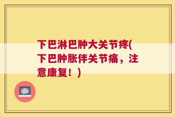 下巴淋巴肿大关节疼(下巴肿胀伴关节痛，注意康复！)