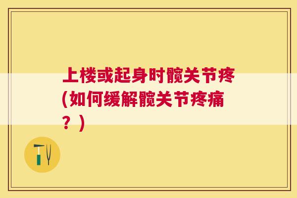 上楼或起身时髋关节疼(如何缓解髋关节疼痛？)