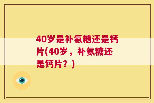 40岁是补氨糖还是钙片(40岁，补氨糖还是钙片？)