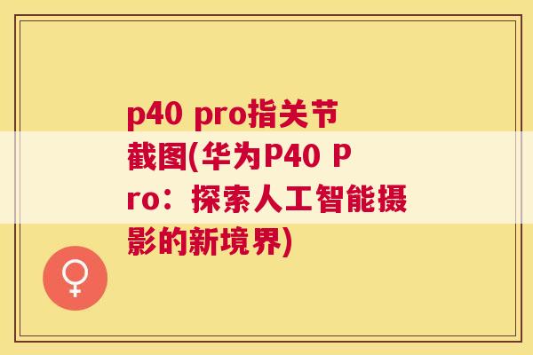 p40 pro指关节截图(华为P40 Pro：探索人工智能摄影的新境界)