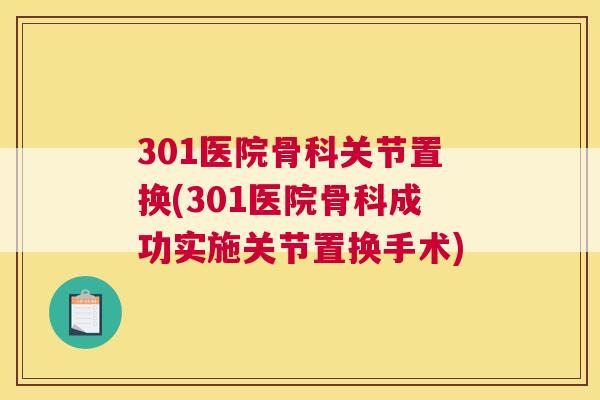 301医院骨科关节置换(301医院骨科成功实施关节置换手术)