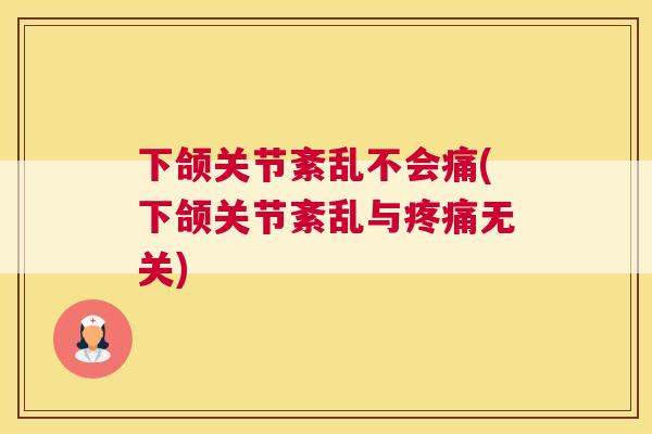 下颌关节紊乱不会痛(下颌关节紊乱与疼痛无关)