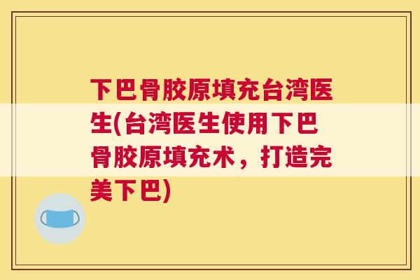 下巴骨胶原填充台湾医生(台湾医生使用下巴骨胶原填充术，打造完美下巴)