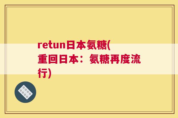 retun日本氨糖(重回日本：氨糖再度流行)