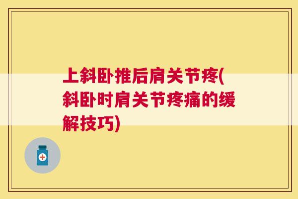 上斜卧推后肩关节疼(斜卧时肩关节疼痛的缓解技巧)