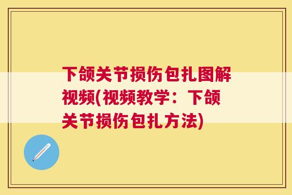 下颌关节损伤包扎图解视频(视频教学：下颌关节损伤包扎方法)