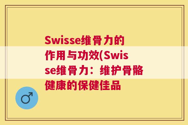 Swisse维骨力的作用与功效(Swisse维骨力：维护骨骼健康的保健佳品
