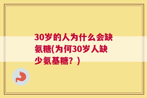30岁的人为什么会缺氨糖(为何30岁人缺少氨基糖？)