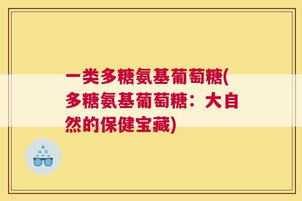 一类多糖氨基葡萄糖(多糖氨基葡萄糖：大自然的保健宝藏)