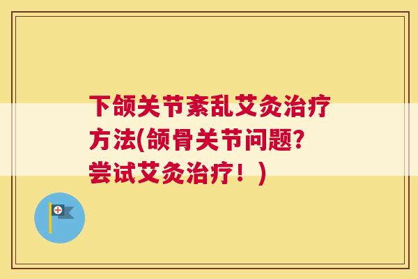 下颌关节紊乱艾灸治疗方法(颌骨关节问题？尝试艾灸治疗！)