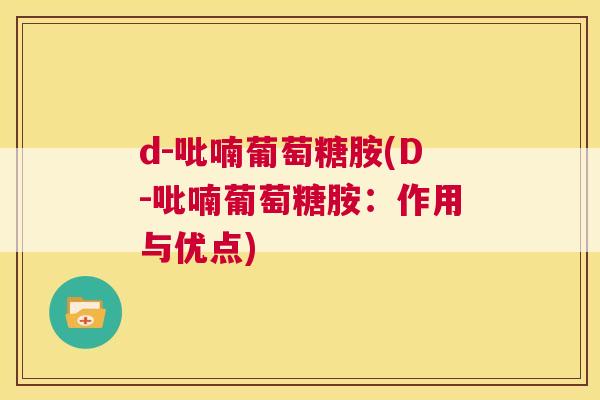 d-吡喃葡萄糖胺(D-吡喃葡萄糖胺：作用与优点)