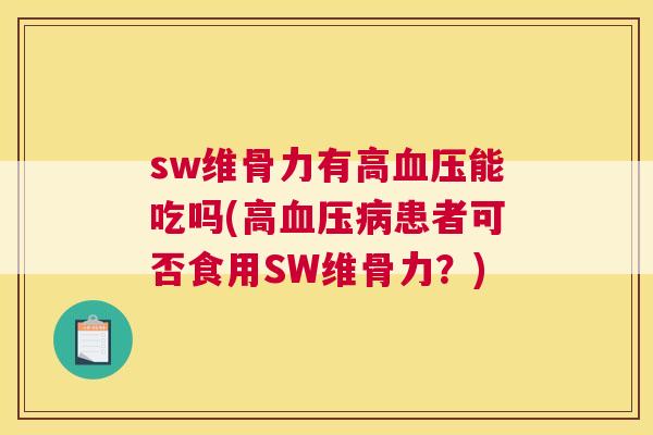 sw维骨力有高血压能吃吗(高血压病患者可否食用SW维骨力？)