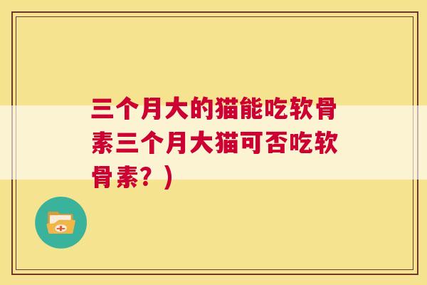 三个月大的猫能吃软骨素三个月大猫可否吃软骨素？)