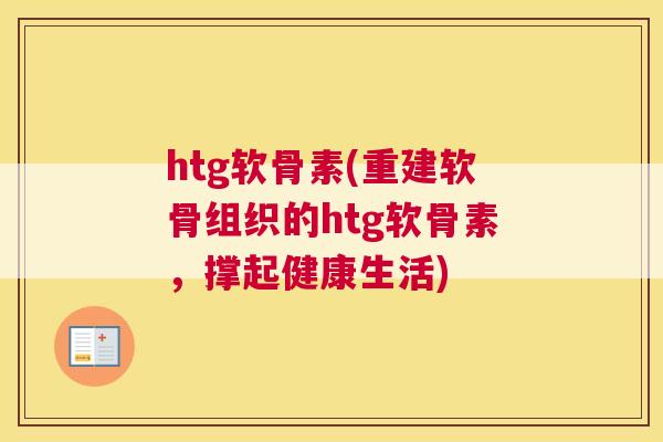 htg软骨素(重建软骨组织的htg软骨素，撑起健康生活)