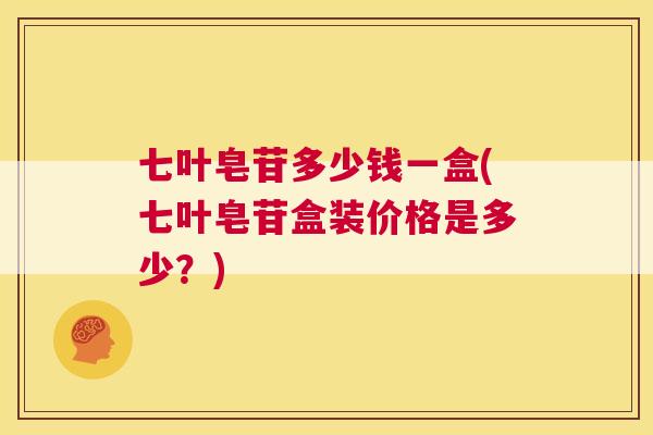 七叶皂苷多少钱一盒(七叶皂苷盒装价格是多少？)