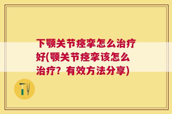 下颚关节痉挛怎么治疗好(颚关节痉挛该怎么治疗？有效方法分享)