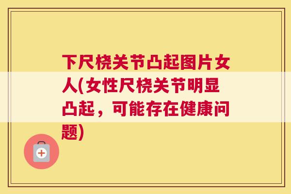 下尺桡关节凸起图片女人(女性尺桡关节明显凸起，可能存在健康问题)
