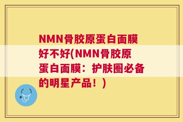NMN骨胶原蛋白面膜好不好(NMN骨胶原蛋白面膜：护肤圈必备的明星产品！)
