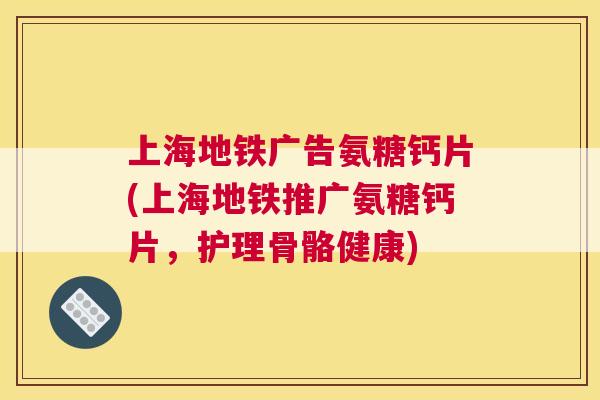 上海地铁广告氨糖钙片(上海地铁推广氨糖钙片，护理骨骼健康)