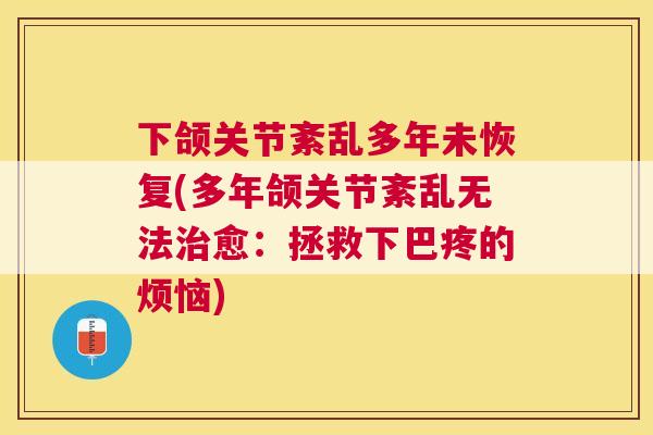 下颌关节紊乱多年未恢复(多年颌关节紊乱无法治愈：拯救下巴疼的烦恼)