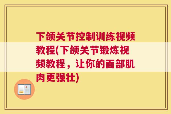 下颌关节控制训练视频教程(下颌关节锻炼视频教程，让你的面部肌肉更强壮)