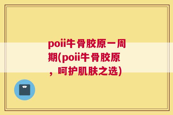 poii牛骨胶原一周期(poii牛骨胶原，呵护肌肤之选)