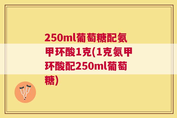 250ml葡萄糖配氨甲环酸1克(1克氨甲环酸配250ml葡萄糖)