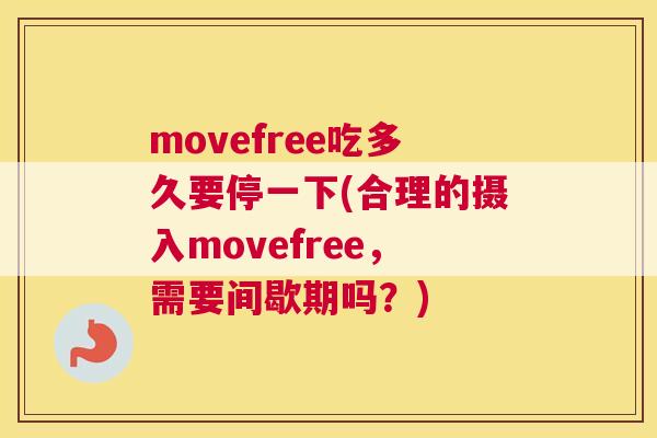 movefree吃多久要停一下(合理的摄入movefree，需要间歇期吗？)