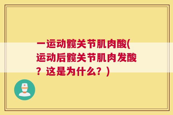 一运动髋关节肌肉酸(运动后髋关节肌肉发酸？这是为什么？)