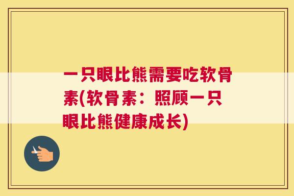 一只眼比熊需要吃软骨素(软骨素：照顾一只眼比熊健康成长)