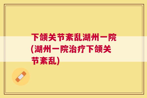 下颌关节紊乱湖州一院(湖州一院治疗下颌关节紊乱)