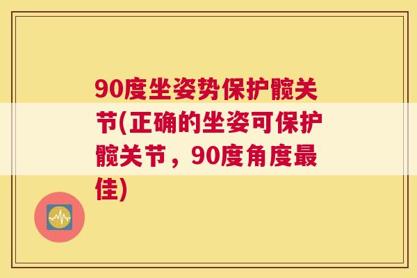 90度坐姿势保护髋关节(正确的坐姿可保护髋关节，90度角度最佳)