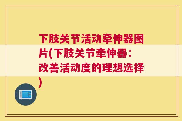 下肢关节活动牵伸器图片(下肢关节牵伸器：改善活动度的理想选择)