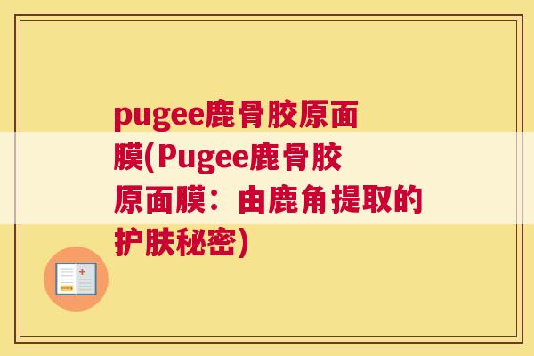 pugee鹿骨胶原面膜(Pugee鹿骨胶原面膜：由鹿角提取的护肤秘密)