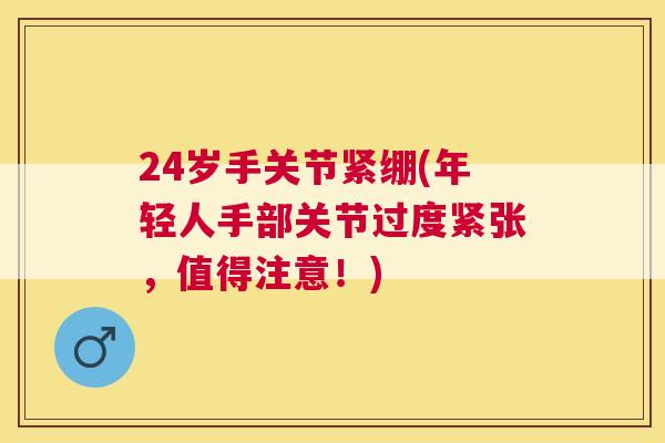 24岁手关节紧绷(年轻人手部关节过度紧张，值得注意！)