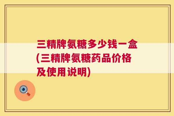 三精牌氨糖多少钱一盒(三精牌氨糖药品价格及使用说明)
