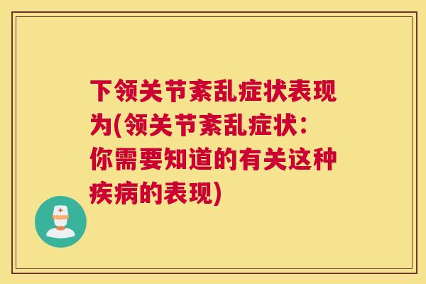 下领关节紊乱症状表现为(领关节紊乱症状：你需要知道的有关这种疾病的表现)