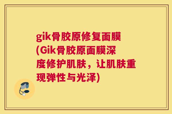 gik骨胶原修复面膜(Gik骨胶原面膜深度修护肌肤，让肌肤重现弹性与光泽)