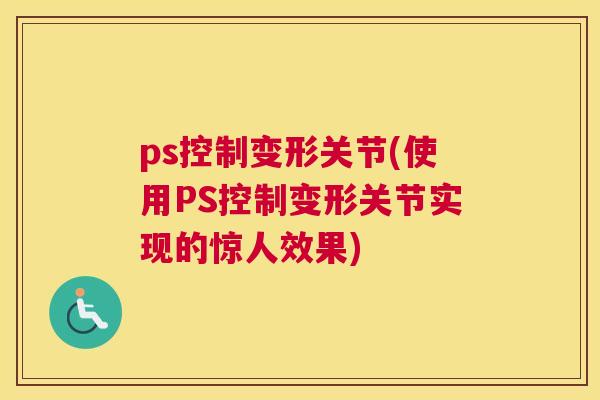 ps控制变形关节(使用PS控制变形关节实现的惊人效果)