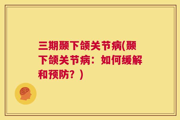 三期颞下颌关节病(颞下颌关节病：如何缓解和预防？)